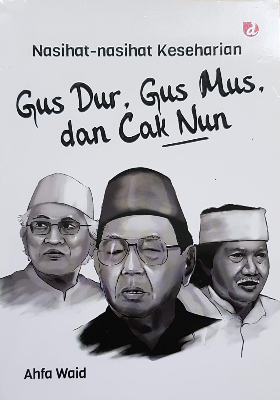 Nasihat-nasihat Keseharian Gus Dur, Gus Mus, dan Cak Nun